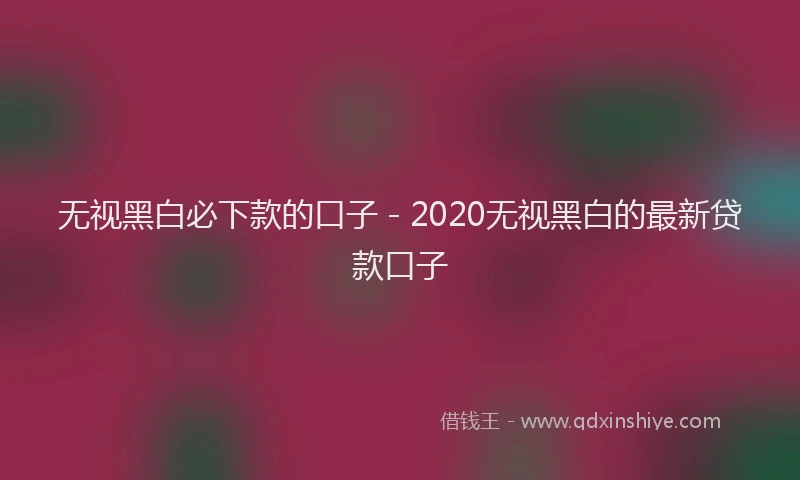 无视黑白必下款的口子 - 2020无视黑白的最新贷款口子