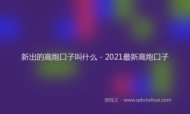 新出的高炮口子叫什么 - 2021最新高炮口子