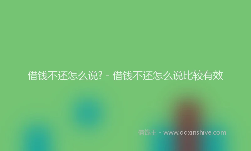 借钱不还怎么说? - 借钱不还怎么说比较有效