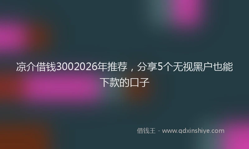 凉介借钱3002026年推荐，分享5个无视黑户也能下款的口子