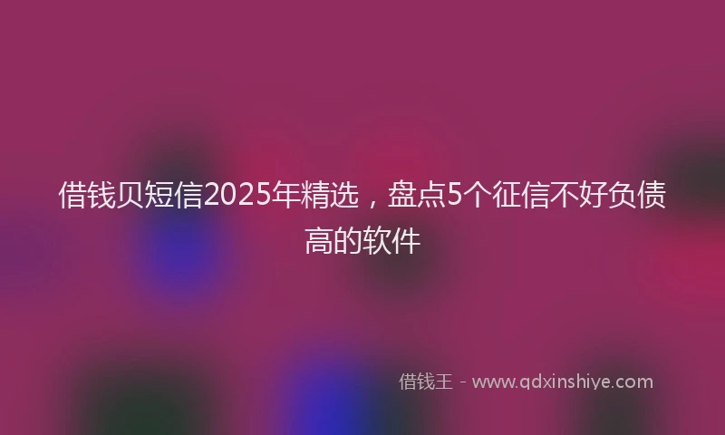 借钱贝短信2025年精选，盘点5个征信不好负债高的软件