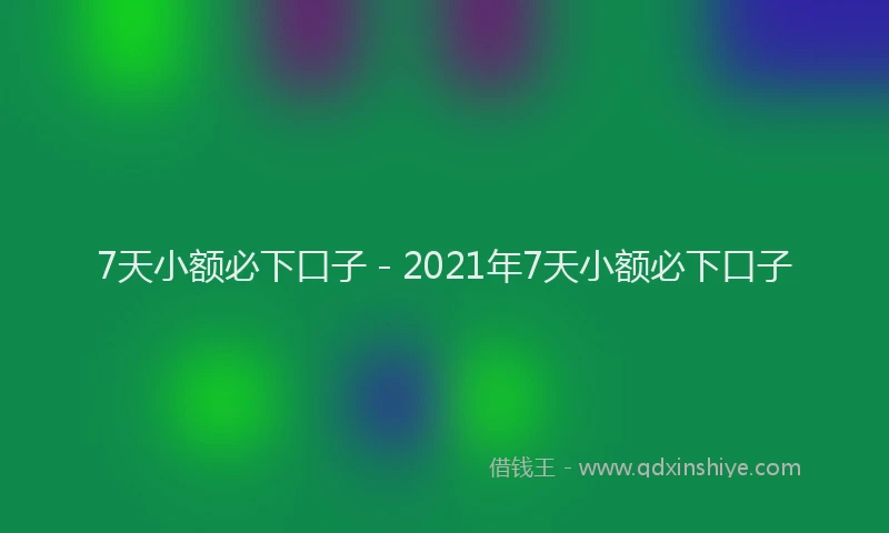 7天小额必下口子 - 2021年7天小额必下口子