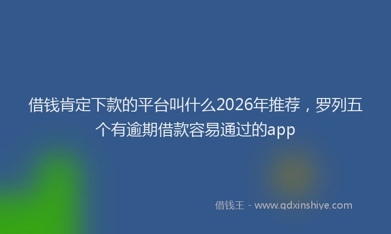 借钱肯定下款的平台叫什么2026年推荐，罗列五个有逾期借款容易通过的app
