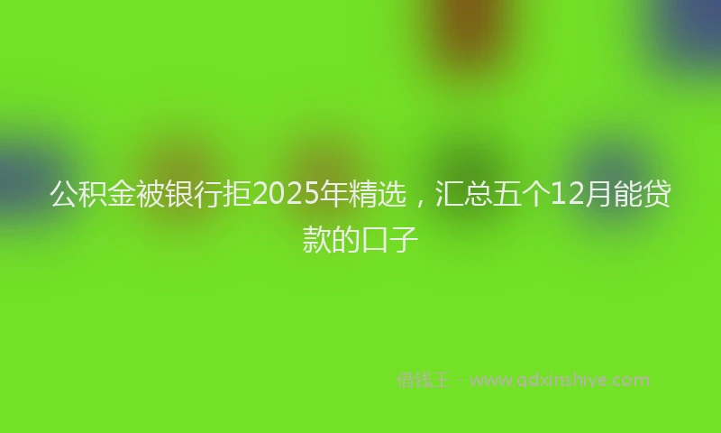 公积金被银行拒2025年精选，汇总五个12月能贷款的口子
