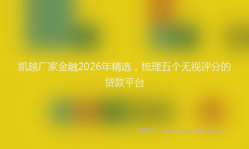 凯越厂家金融2026年精选，梳理五个无视评分的贷款平台