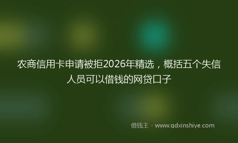 农商信用卡申请被拒2026年精选,概括五个失信人员可以借钱的网贷口子