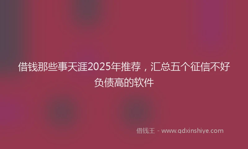 借钱那些事天涯2025年推荐，汇总五个征信不好负债高的软件
