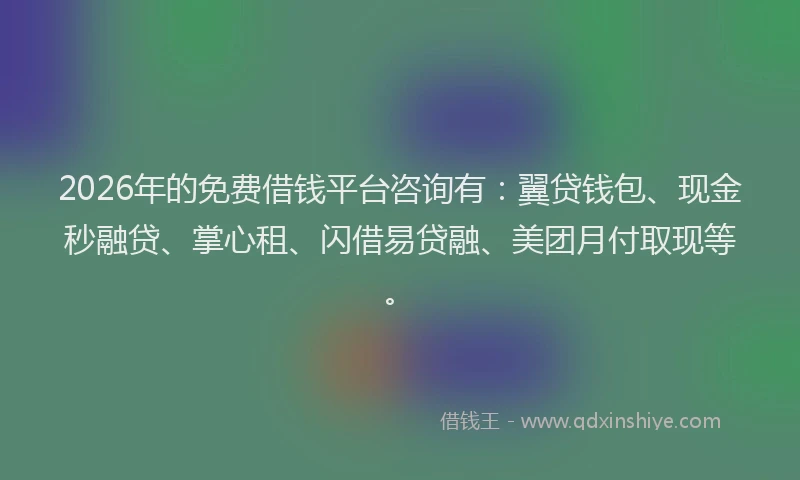 2026年的免费借钱平台咨询有：翼贷钱包、现金秒融贷、掌心租、闪借易贷融、美团月付取现等。
