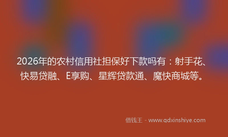 2026年的农村信用社担保好下款吗有：射手花、快易贷融、E享购、星辉贷款通、魔快商城等。