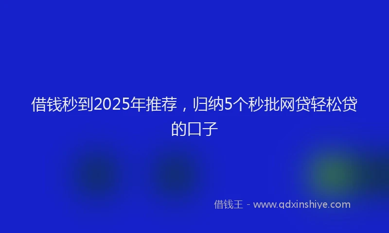 借钱秒到2025年推荐，归纳5个秒批网贷轻松贷的口子