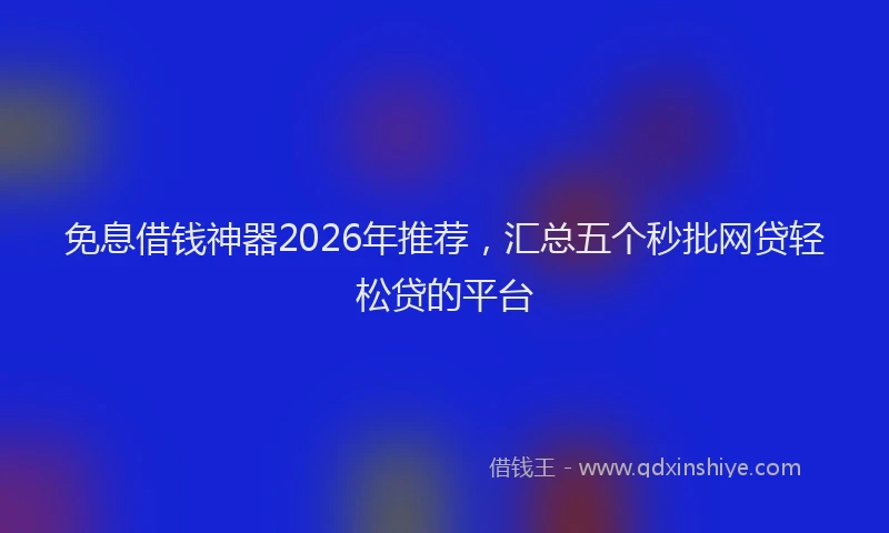 免息借钱神器2026年推荐，汇总五个秒批网贷轻松贷的平台