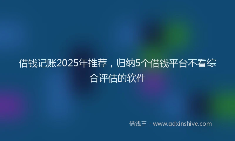借钱记账2025年推荐，归纳5个借钱平台不看综合评估的软件