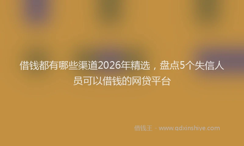 借钱都有哪些渠道2026年精选，盘点5个失信人员可以借钱的网贷平台