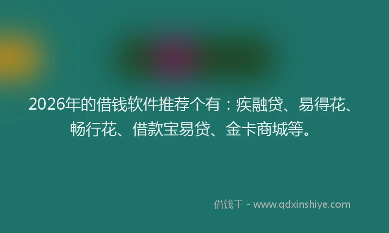 2026年的借钱软件推荐个有:疾融贷、易得花、畅行花、借款宝易贷、金卡商城等。