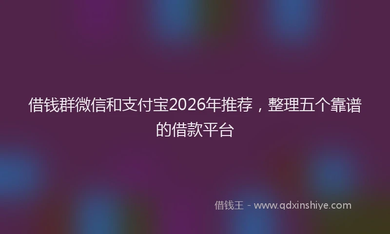 借钱群微信和支付宝2026年推荐，整理五个靠谱的借款平台