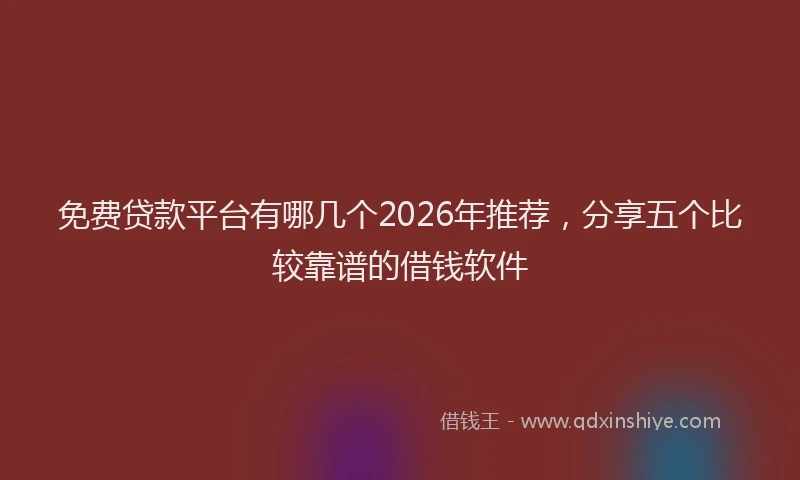 免费贷款平台有哪几个2026年推荐，分享五个比较靠谱的借钱软件