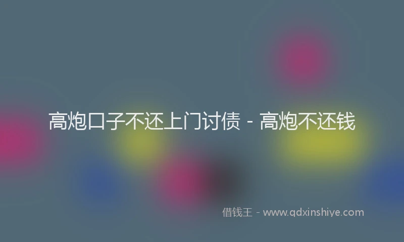 高炮口子不还上门讨债 - 高炮不还钱