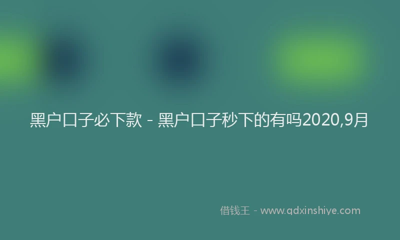 黑户口子必下款 - 黑户口子秒下的有吗2020,9月