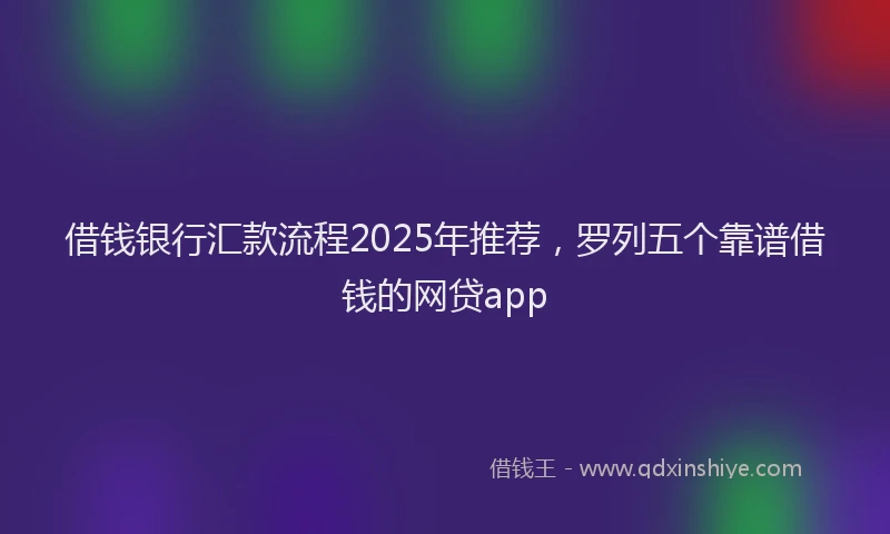 借钱银行汇款流程2025年推荐，罗列五个靠谱借钱的网贷app