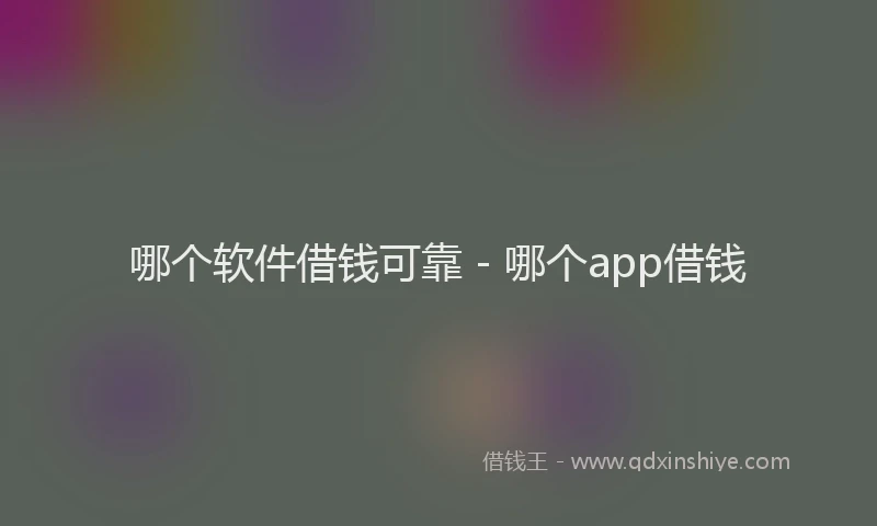哪个软件借钱可靠 - 哪个app借钱