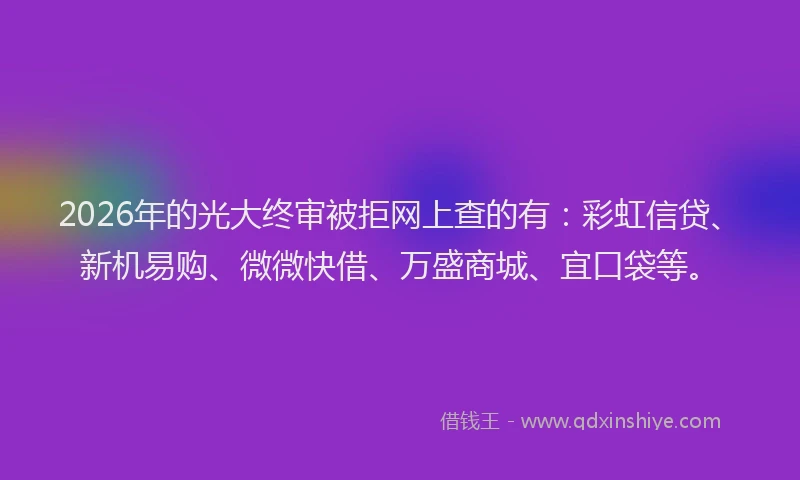 2026年的光大终审被拒网上查的有：彩虹信贷、新机易购、微微快借、万盛商城、宜口袋等。