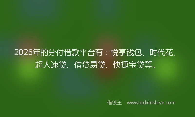 2026年的分付借款平台有：悦享钱包、时代花、超人速贷、借贷易贷、快捷宝贷等。