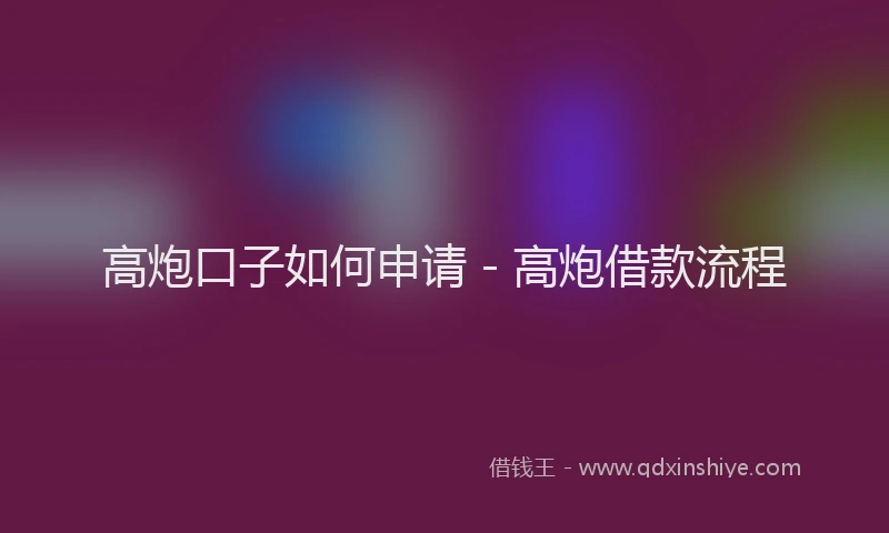 高炮口子如何申请 - 高炮借款流程
