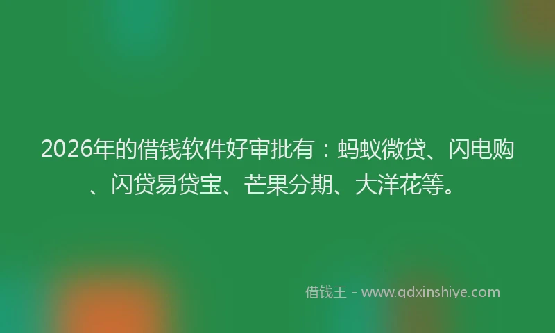 2026年的借钱软件好审批有：蚂蚁微贷、闪电购、闪贷易贷宝、芒果分期、大洋花等。