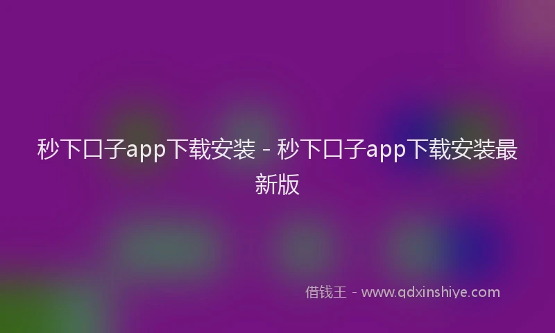 秒下口子app下载安装 - 秒下口子app下载安装最新版