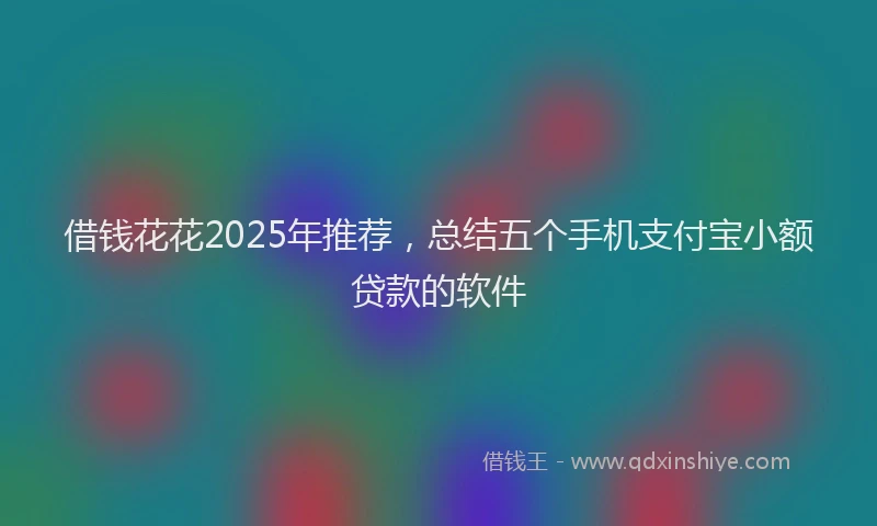 借钱花花2025年推荐,总结五个手机支付宝小额贷款的软件