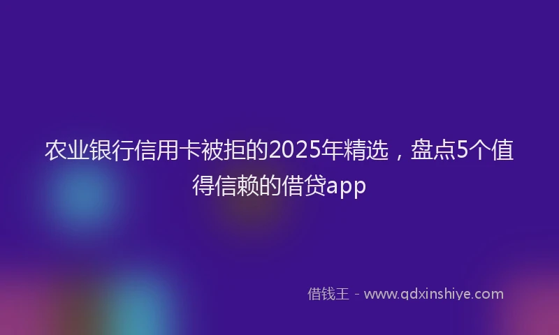 农业银行信用卡被拒的2025年精选，盘点5个值得信赖的借贷app