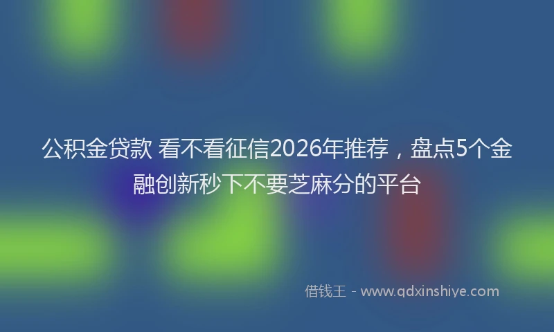 公积金贷款 看不看征信2026年推荐，盘点5个金融创新秒下不要芝麻分的平台