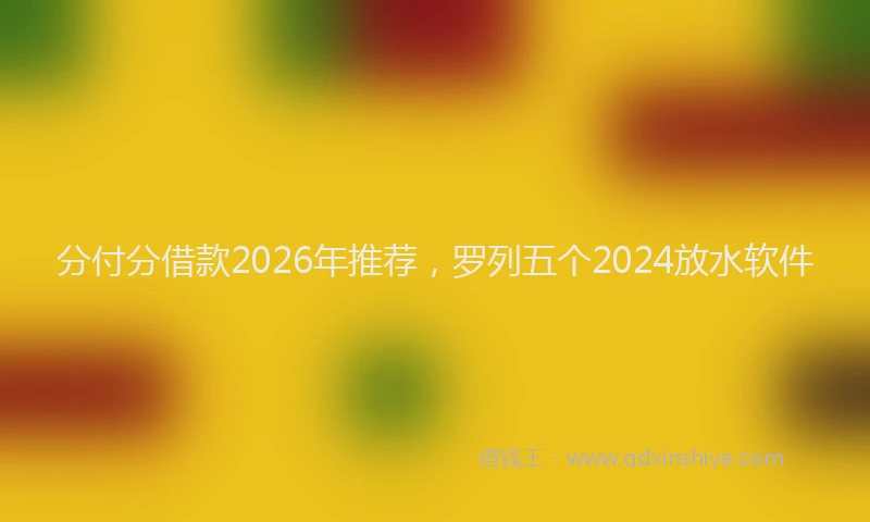 分付分借款2026年推荐，罗列五个2024放水软件