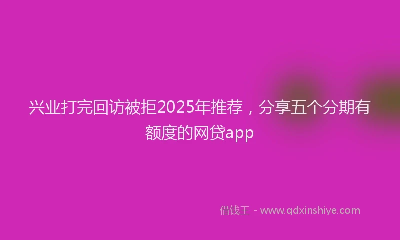 兴业打完回访被拒2025年推荐，分享五个分期有额度的网贷app