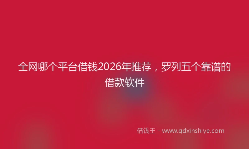 全网哪个平台借钱2026年推荐，罗列五个靠谱的借款软件
