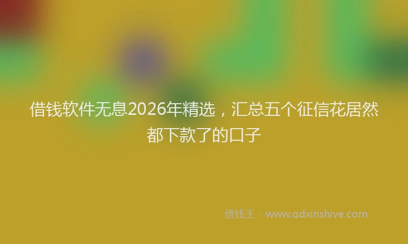 借钱软件无息2026年精选,汇总五个征信花居然都下款了的口子