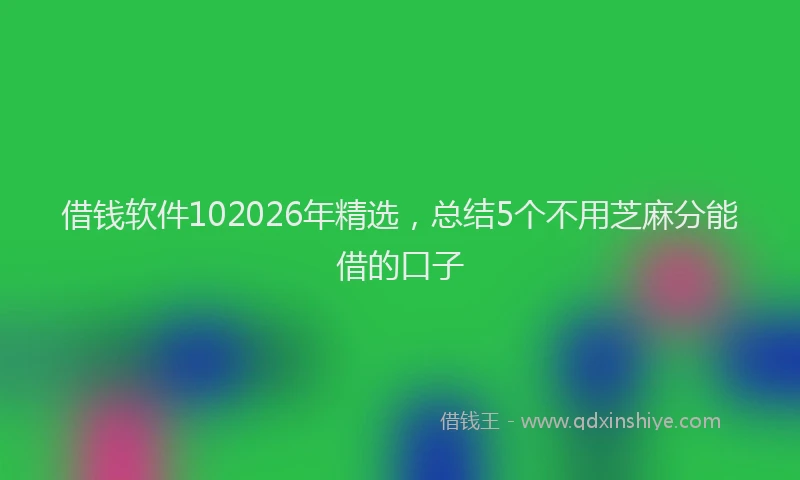 借钱软件102026年精选，总结5个不用芝麻分能借的口子