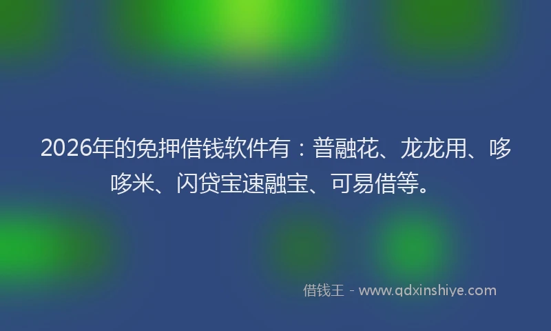 2026年的免押借钱软件有:普融花、龙龙用、哆哆米、闪贷宝速融宝、可易借等。