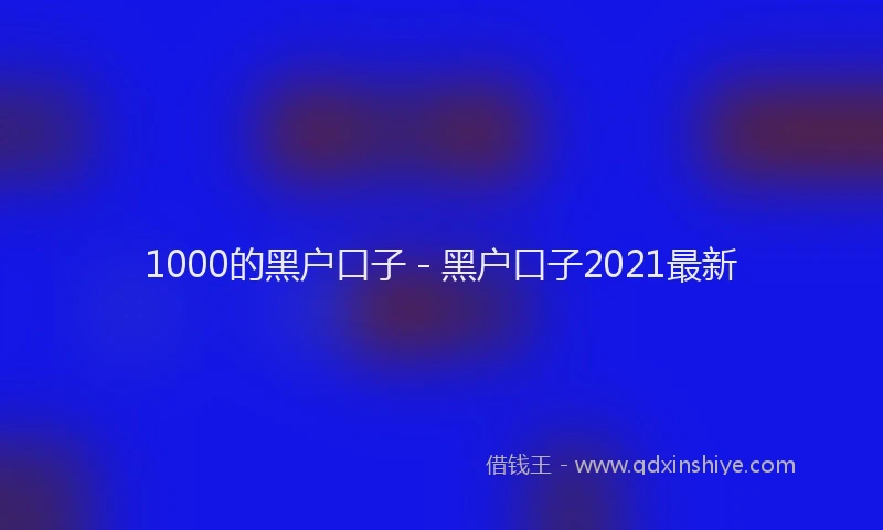 1000的黑户口子 - 黑户口子2021最新
