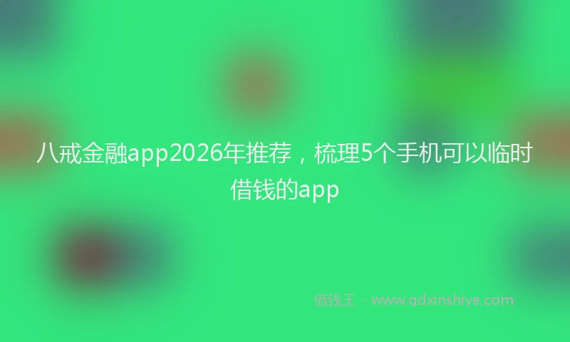八戒金融app2026年推荐,梳理5个手机可以临时借钱的app