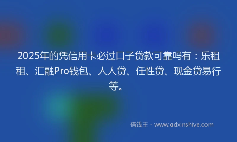 2025年的凭信用卡必过口子贷款可靠吗有：乐租租、汇融Pro钱包、人人贷、任性贷、现金贷易行等。