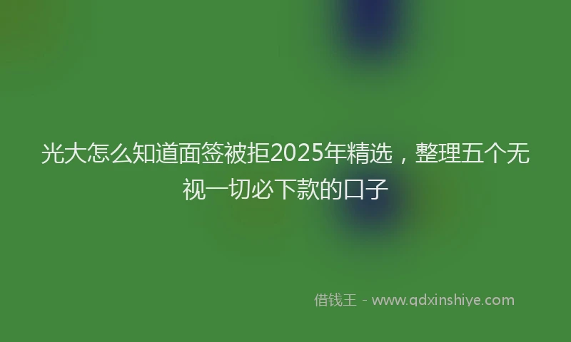 光大怎么知道面签被拒2025年精选，整理五个无视一切必下款的口子