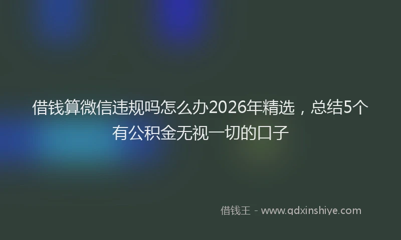 借钱算微信违规吗怎么办2026年精选，总结5个有公积金无视一切的口子