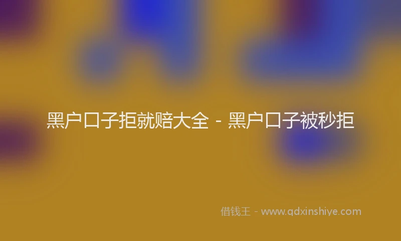 黑户口子拒就赔大全 - 黑户口子被秒拒