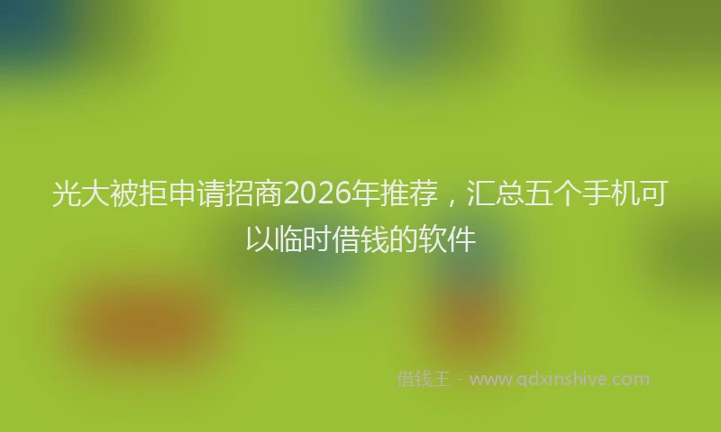 光大被拒申请招商2026年推荐，汇总五个手机可以临时借钱的软件