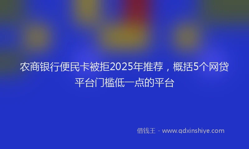 农商银行便民卡被拒2025年推荐,概括5个网贷平台门槛低一点的平台