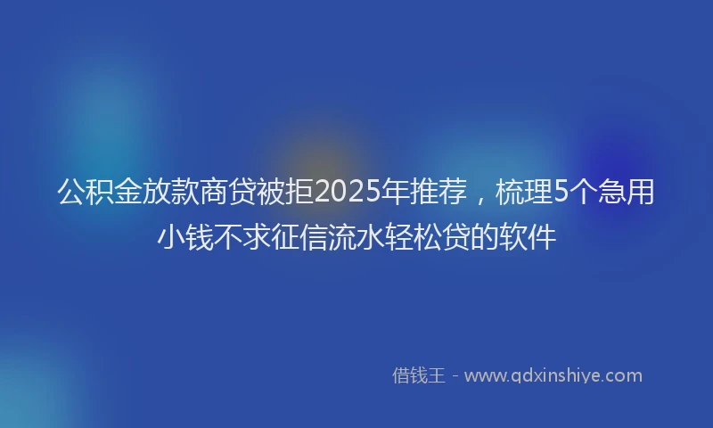 公积金放款商贷被拒2025年推荐,梳理5个急用小钱不求征信流水轻松贷的软件