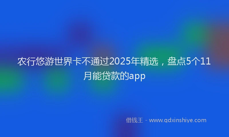 农行悠游世界卡不通过2025年精选，盘点5个11月能贷款的app