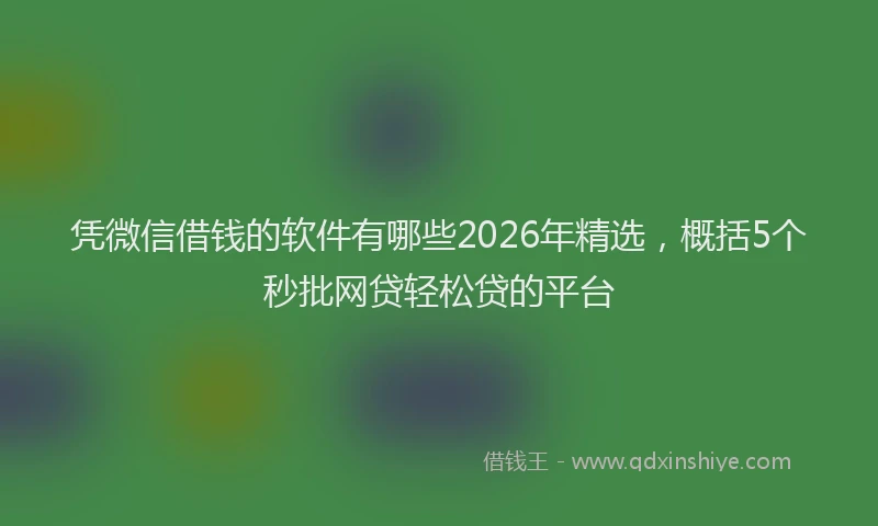 凭微信借钱的软件有哪些2026年精选，概括5个秒批网贷轻松贷的平台