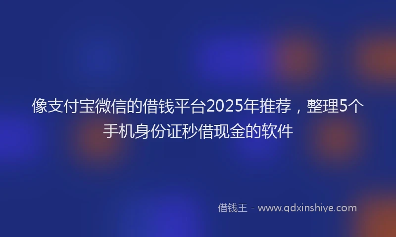 像支付宝微信的借钱平台2025年推荐,整理5个手机身份证秒借现金的软件